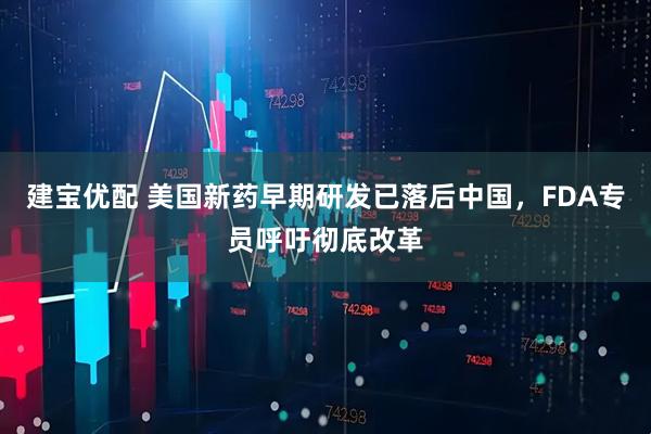 建宝优配 美国新药早期研发已落后中国，FDA专员呼吁彻底改革