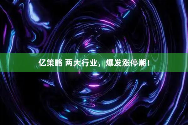 亿策略 两大行业，爆发涨停潮！