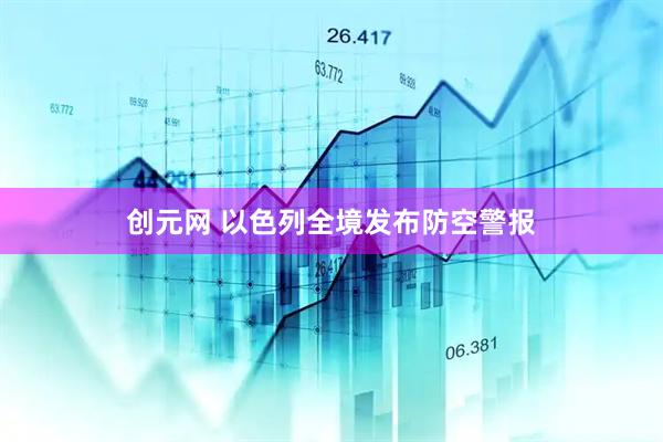 创元网 以色列全境发布防空警报
