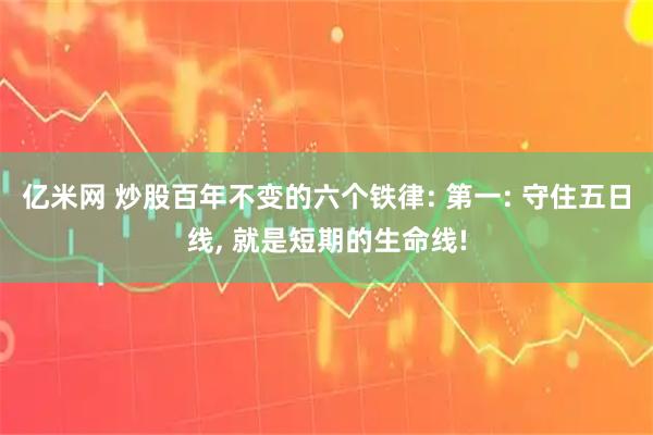 亿米网 炒股百年不变的六个铁律: 第一: 守住五日线, 就是短期的生命线!
