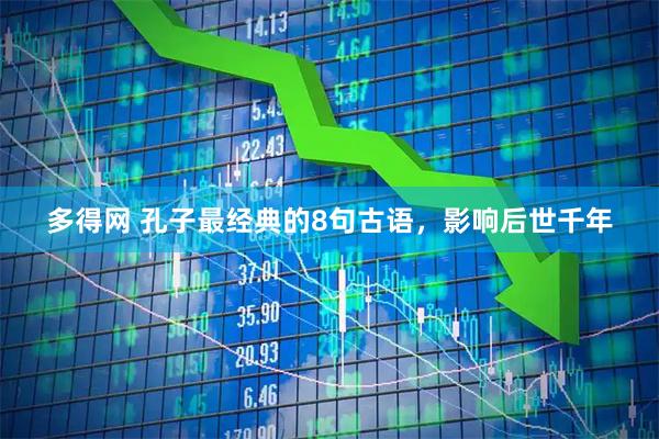 多得网 孔子最经典的8句古语，影响后世千年