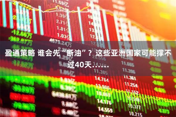 盈通策略 谁会先“断油”？这些亚洲国家可能撑不过40天……