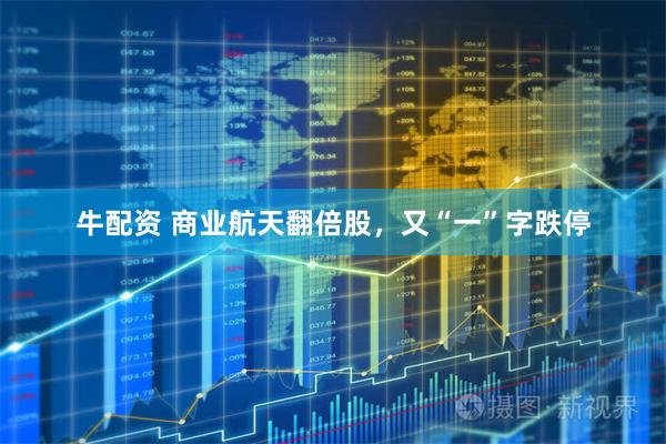 牛配资 商业航天翻倍股，又“一”字跌停