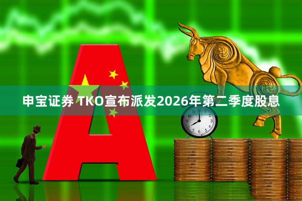 申宝证券 TKO宣布派发2026年第二季度股息