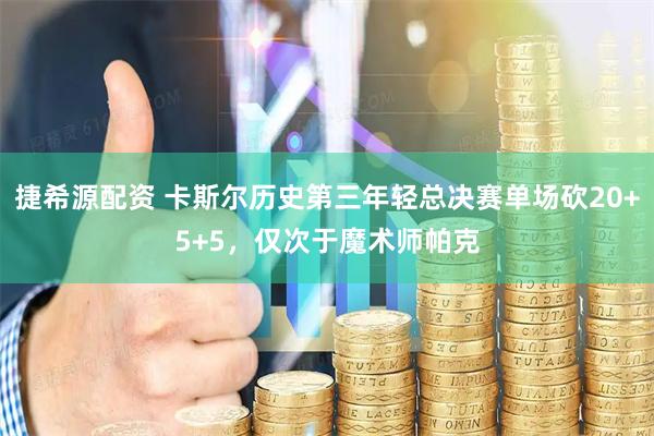 捷希源配资 卡斯尔历史第三年轻总决赛单场砍20+5+5，仅次于魔术师帕克