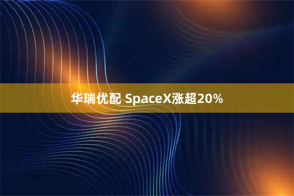 华瑞优配 SpaceX涨超20%