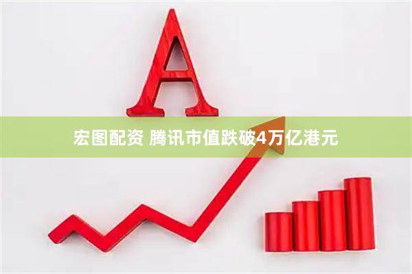 宏图配资 腾讯市值跌破4万亿港元