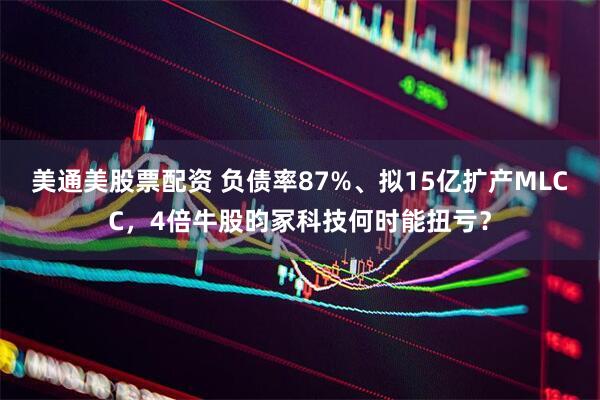 美通美股票配资 负债率87%、拟15亿扩产MLCC，4倍牛股昀冢科技何时能扭亏？