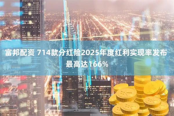 富邦配资 714款分红险2025年度红利实现率发布 最高达166%