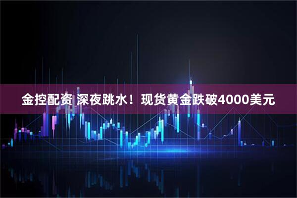 金控配资 深夜跳水！现货黄金跌破4000美元