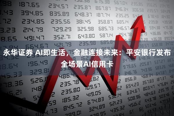 永华证券 AI即生活，金融连接未来：平安银行发布全场景AI信用卡