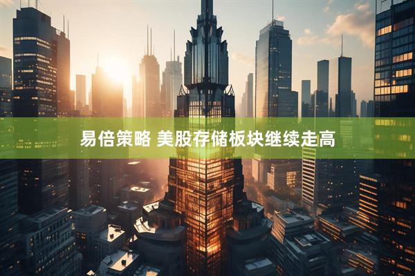 易倍策略 美股存储板块继续走高
