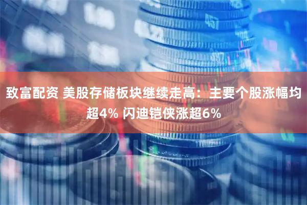 致富配资 美股存储板块继续走高：主要个股涨幅均超4% 闪迪铠侠涨超6%